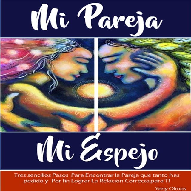 Cover for Mi Pareja Mi Espejo: Tres Sencillos Pasos para Dejar de Sufrir por Amor y Por Fin Lograr una Relación que te Haga Feliz
