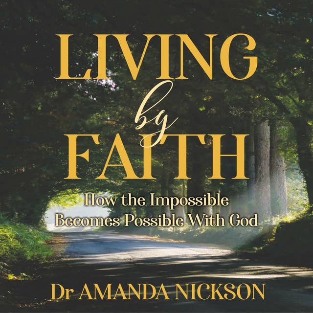 Living By Faith: How the Impossible Becomes Possible With God