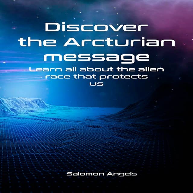 Discover the Arcturian Message: Learn all about the alien race that protects us