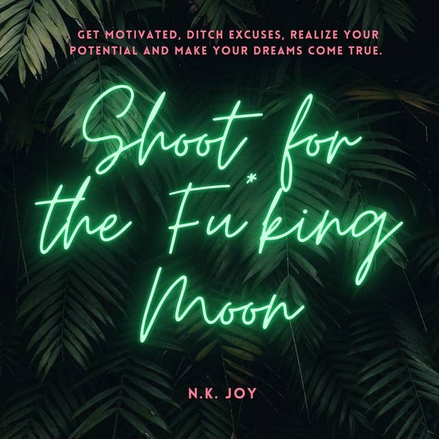 Shoot for the Fu*king Moon: Get Motivated, Ditch Excuses, Realize Your Potential and Make Your Dreams Come True