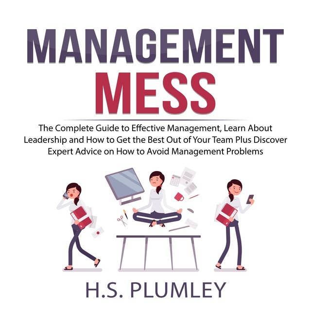 Management Mess: The Complete Guide to Effective Management, Learn About Leadership and How to Get the Best Out of Your Team Plus Discover Expert Advice on How to Avoid Management Problems