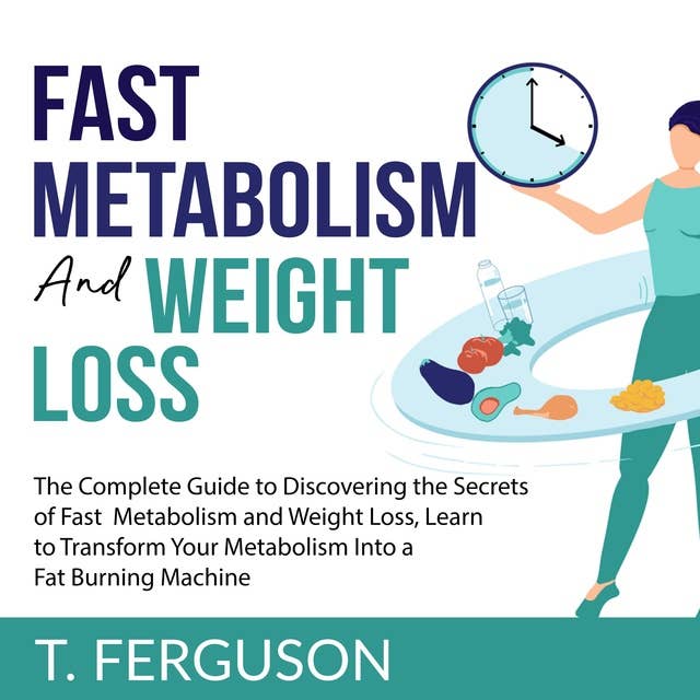 Fast Metabolism and Weight Loss: The Complete Guide to Discovering the Secrets of Fast Metabolism and Weight Loss, Learn to Transform Your Metabolism Into A Fat Burning Machine