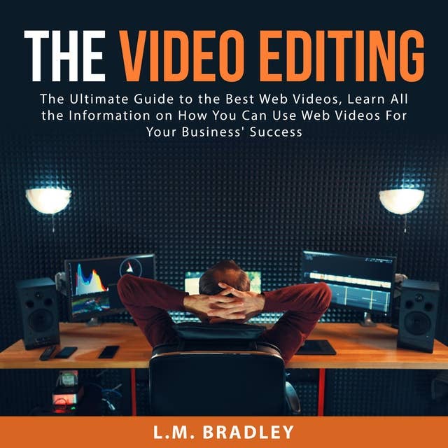 The Video Editing: The Ultimate Guide to the Best Web Videos, Learn All the Information on How You Can Use Web Videos For Your Business' Success