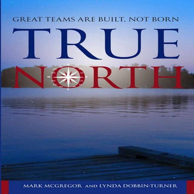 True North: Great Teams are Built, not Born