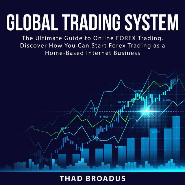 Global Trading System: The Ultimate Guide to Online FOREX Trading: Discover How You Can Start Forex Trading as a Home Based Internet Business