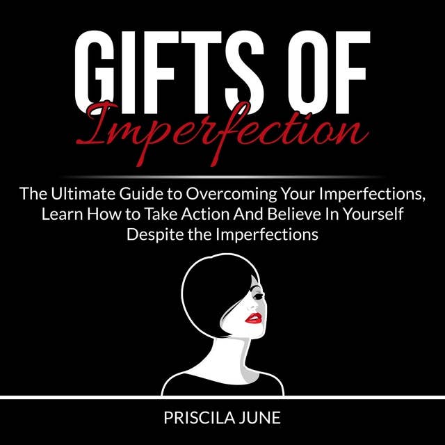 Gifts of Imperfection: The Ultimate Guide to Overcoming Your Imperfections, Learn How to Take Action And Believe In Yourself Despite the Imperfections