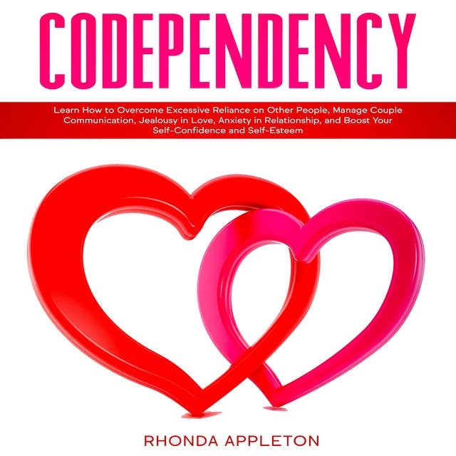 Codependency: Learn How to Overcome Excessive Reliance on Other People, Manage Couple Communication, Jealousy in Love, Anxiety in Relationship, and Boost Your Self-Confidence and Self-Esteem