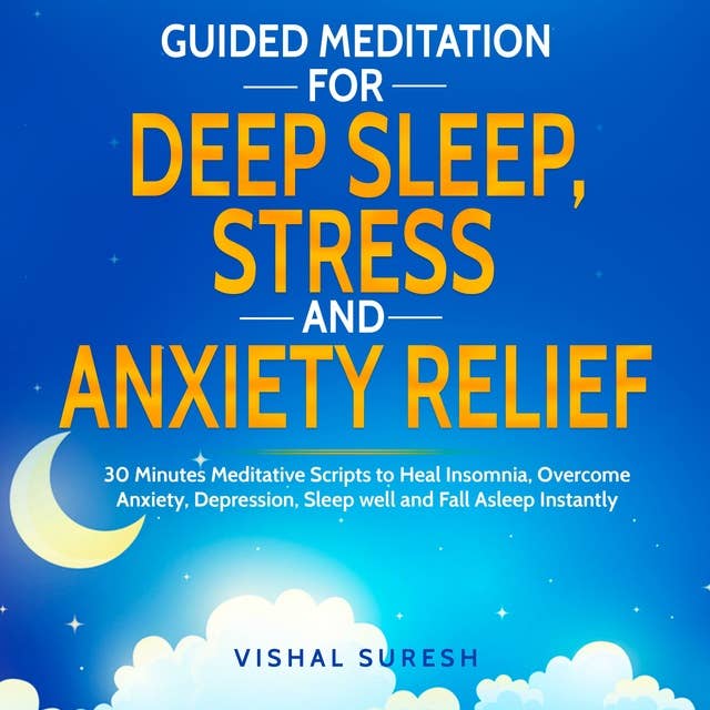 Guided Meditation for Deep Sleep, Stress and Anxiety Relief: 30 Minutes Meditative Scripts to Heal Insomnia, Overcome Anxiety, Depression, Sleep Well and Fall Asleep Instantly