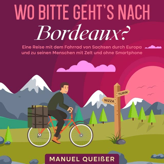 Wo bitte geht's nach Bordeaux?: Eine Reise mit dem Fahrrad von Sachsen durch Europa und zu seinen Menschen mit Zelt und ohne Smartphone