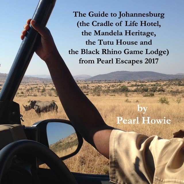 The Guide to Johannesburg: the Cradle of Life Hotel, the Mandela Heritage, the Tutu House and the Black Rhino Game Lodge, from Pearl Escapes 2017