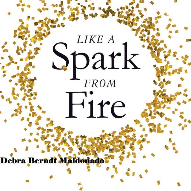 Like a Spark From Fire: Break Free From The Past, Shine Your Brilliance and Become Your True Self