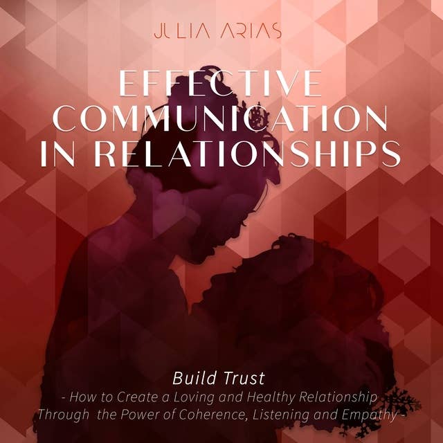 Effective Communication in Relationships- Build Trust: How to Create a Loving and Healthy Relationship Through the Power of Coherence, Listening and Empathy
