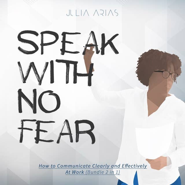 Speak With No Fear: How to Communicate Clearly and Effectively at Work