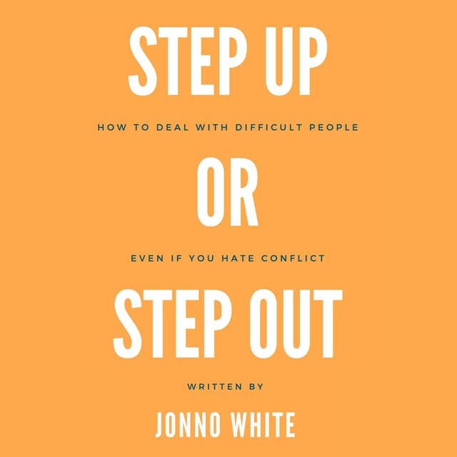 Step Up or Step Out: How to deal with difficult people even if you hate conflict