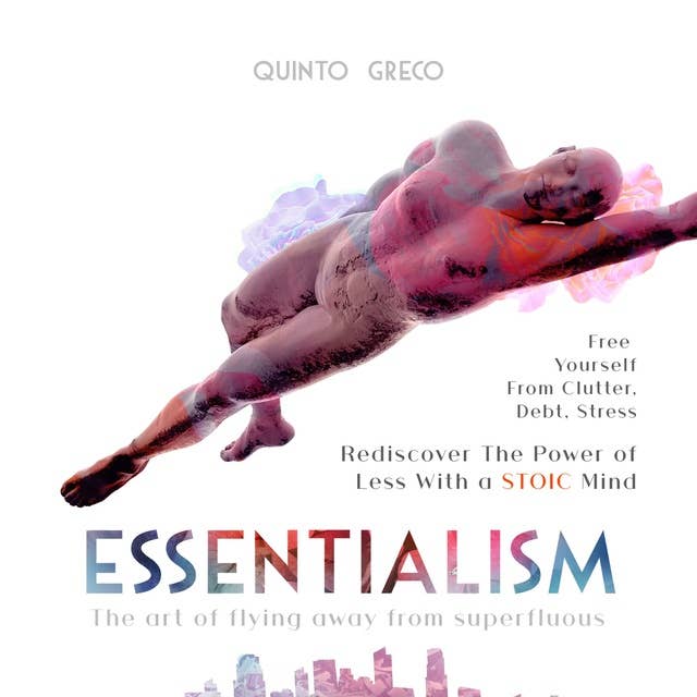 Essentialism: Free Yourself from Clutter, Debt, Stress: Rediscover the Power of Less with a Stoic Mind