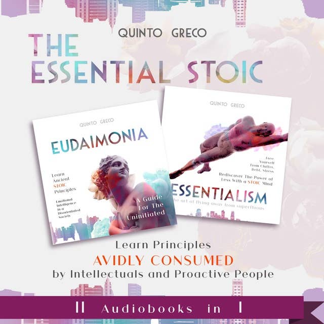 Essential Stoic: Eudaimonia & Essentialism: Learn Principles Avidly consumed by Intellectuals and Proactive People