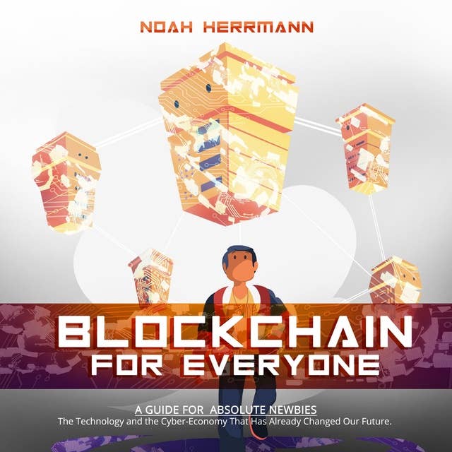 Blockchain for Everyone: A Guide for Absolute Newbies: The Technology and the Cyber-Economy That Have Already Changed Our Future