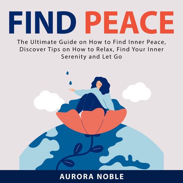 Find Peace: The Ultimate Guide on How to Find Inner Peace, Discover Tips on How to Relax, Find Your Inner Serenity and Let Go