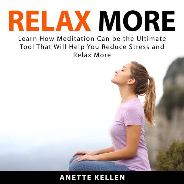 Relax More: Learn How Meditation Can be the Ultimate Tool That Will Help You Reduce Stress and Relax More
