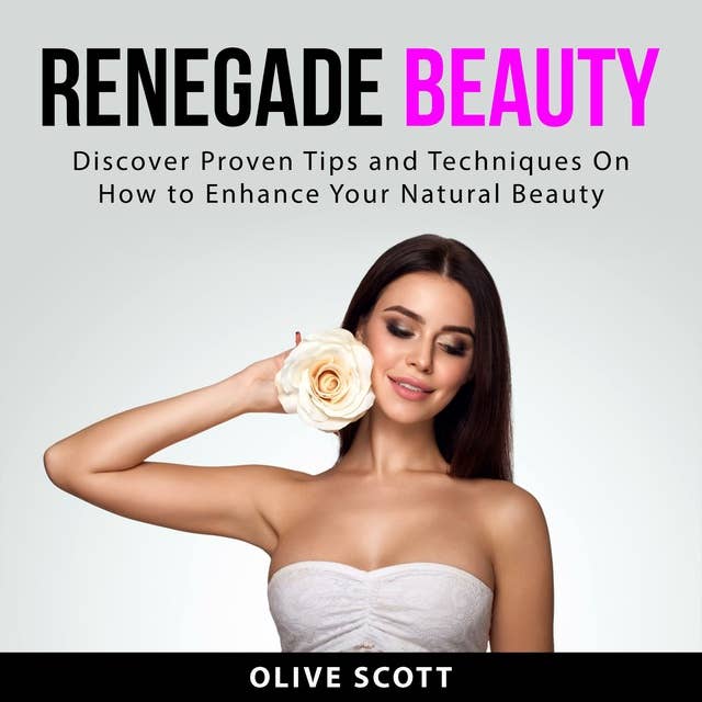 Renegade Beauty: Discover Proven Tips and Techniques On How to Enhance Your Natural Beauty