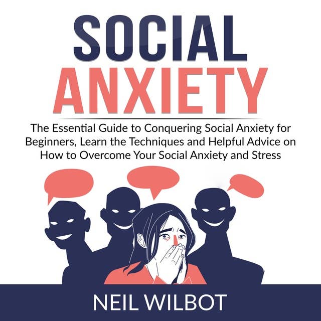 Social Anxiety: The Essential Guide to Conquering Social Anxiety for Beginners: Learn the Techniques and Helpful Advice on How to Overcome Your Social Anxiety and Stress