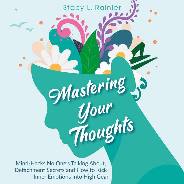 Mastering Your Thoughts: Mind-Hacks No One’s Talking About, Detachment Secrets and How to Kick Inner Emotions Into High Gear