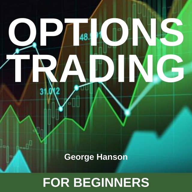 Options Trading for Beginners: Learn the Options Trading Strategies that Have Allowed Me to Hedge my Investments, Make Extraordinary Returns and Reach Financial Independence