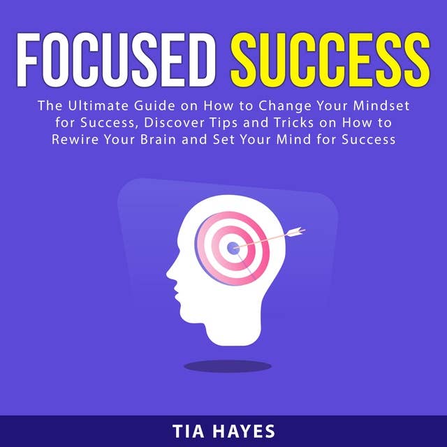 Focused Success: The Ultimate Guide on How to Change Your Mindset for Success, Discover Tips and Tricks on How to Rewire Your Brain and Set Your Mind for Success