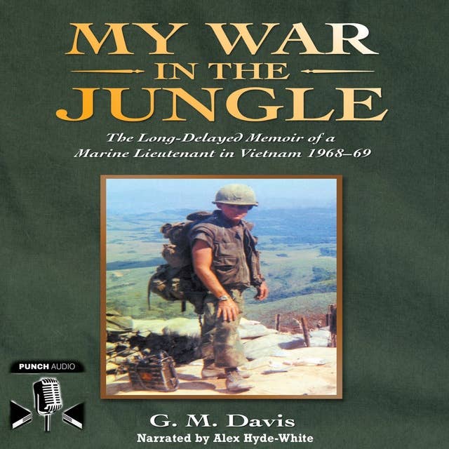 My War In The Jungle: The Long-Delayed Memoir of a Marine Lieutenant in Vietnam 1968-69