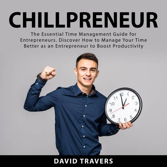 Chillpreneur: The Essential Time Management Guide for Entrepreneurs: Discover How to Manage Your Time Better as an Entrepreneur to Boost Productivity