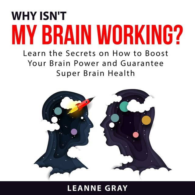 Why Isn't My Brain Working? Learn the Secrets on How to Boost Your Brain Power and Guarantee Super Brain Health