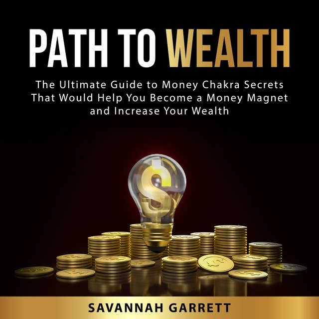 Path to Wealth: The Ultimate Guide to Money Chakra Secrets That Would Help You Become a Money Magnet and Increase Your Wealth