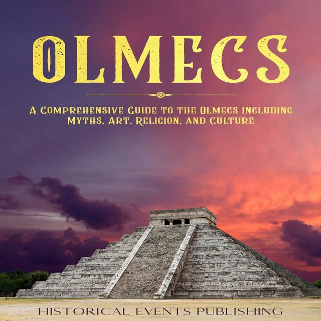 Olmecs: A Comprehensive Guide to the Olmecs including Myths, Art, Religion, and Culture