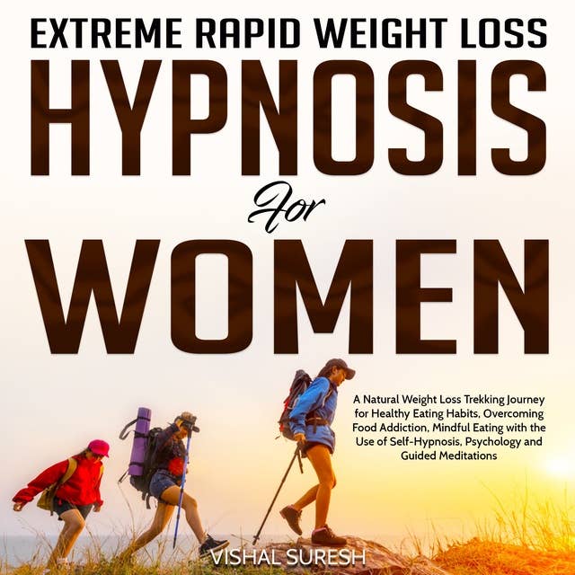 Extreme Rapid Weight Loss Hypnosis for Women: A Natural Weight Loss Trekking Journey for Healthy Eating Habits, Overcoming Food Addiction, Mindful Eating with the Use of Self-Hypnosis, Psychology and Guided Meditations