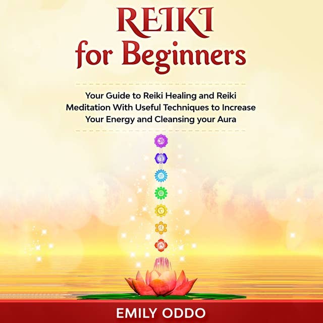 Reiki for Beginners: Your Guide to Reiki Healing and Reiki Meditation With Useful Techniques to Increase Your Energy and Cleansing your Aura