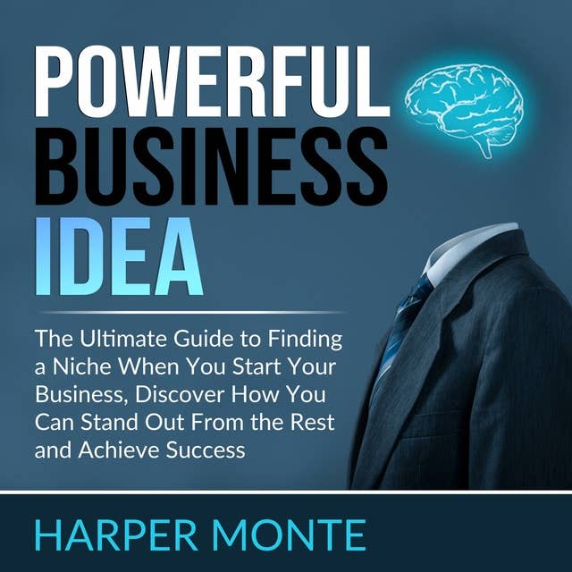 Powerful Business Idea: The Ultimate Guide to Finding a Niche When You Start Your Business, Discover How You Can Stand Out From the Rest and Achieve Success