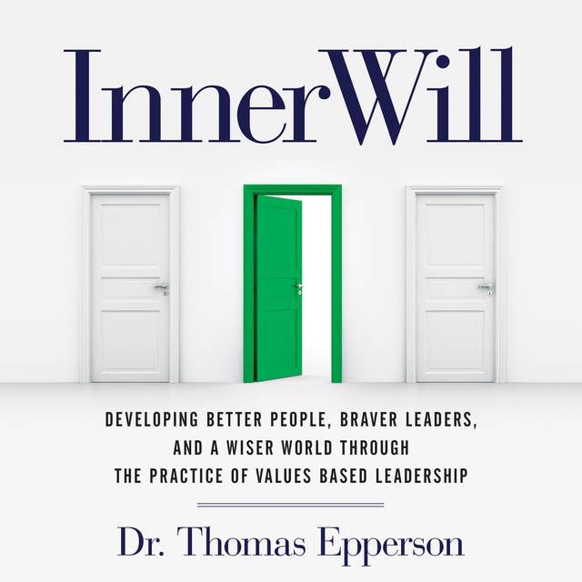 InnerWill: Developing Better People, Braver Leaders, and a Wiser World through the Practice of Values Based Leadership