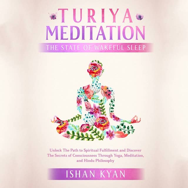 Turiya Meditation - The State of Wakeful Sleep: Unlock The Path to Spiritual Fulfillment and Discover the Secrets of Consciousness Through Yoga, Meditation, and Hindu Philosophy
