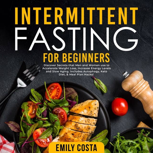 Intermittent Fasting for Beginners: Discover Secrets that Men and Women use to Accelerate Weight Loss, Increase Energy Levels and Slow Aging. Includes Autophagy, Keto Diet, & Meal Plan Hacks!