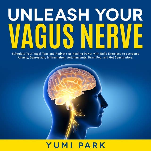 Unleash Your Vagus Nerve: Stimulate Your Vagal Tone and Activate Its Healing Power with Daily Exercises to overcome Anxiety, Depression, Inflammation, Autoimmunity, Brain Fog, and Gut Sensitivities.