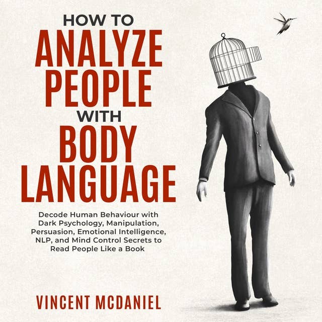 How To Analyze People with Body Language: Decode Human Behaviour with Dark Psychology, Manipulation, Persuasion, Emotional Intelligence, NLP, and Mind Control Secrets to Read People Like a Book
