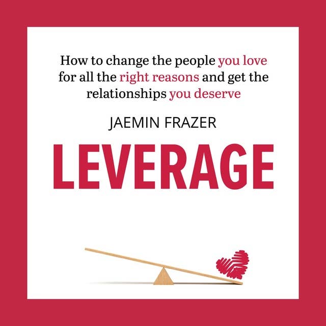 Leverage: How to change the people you love for all the right reasons and get the relationships you deserve