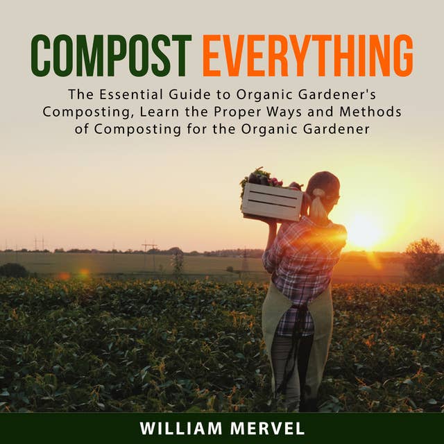 Compost Everything: The Essential Guide to Organic Gardener's Composting, Learn the Proper Ways and Methods of Composting for the Organic Gardener
