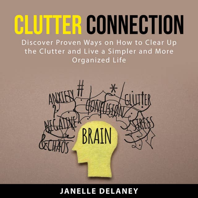 Clutter Connection: Discover Proven Ways on How to Clear Up the Clutter and Live a Simpler and More Organized Life