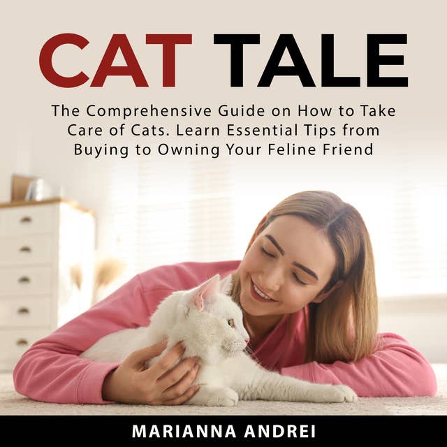 Cat Tale: The Comprehensive Guide on How to Take Care of Cats. Learn Essential Tips from Buying to Owning Your Feline Friend