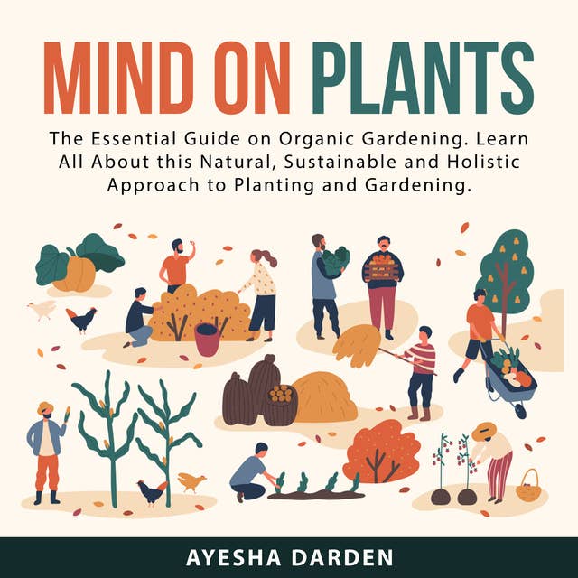 Mind on Plants: The Essential Guide on Organic Gardening. Learn All About this Natural, Sustainable and Holistic Approach to Planting and Gardening