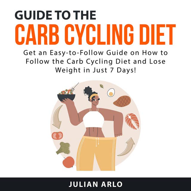 Guide to the Carb Cycling Diet: Get an Easy to Follow Guide on How to Follow the Carb Cycling Diet and Lose Weight in Just 7 Days!