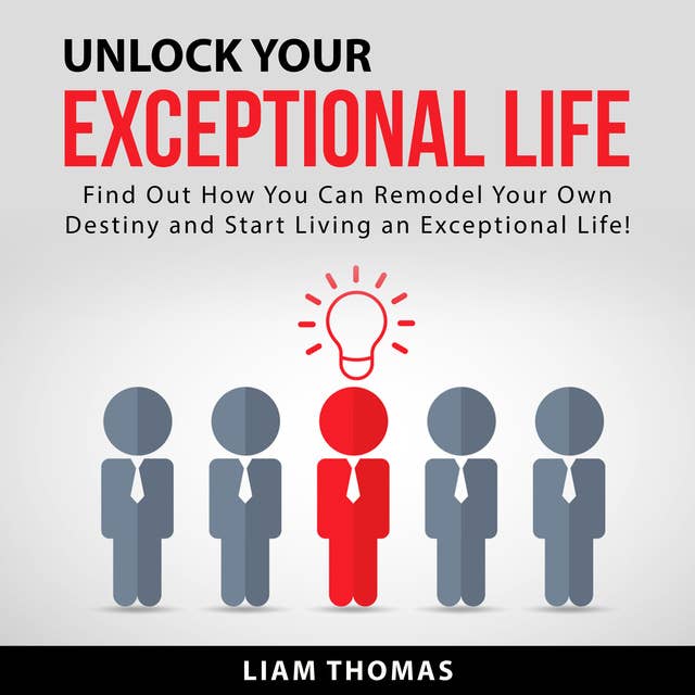 Unlock Your Exceptional Life: Find Out How You Can Remodel Your Own Destiny and Start Living an Exceptional Life!