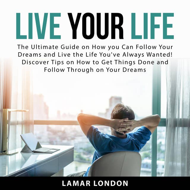 Live Your Life: The Ultimate Guide on How you Can Follow Your Dreams and Live the Life You've Always Wanted! Discover Tips on How to Get Things Done and Follow Through on Your Dreams
