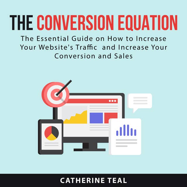 The Conversion Equation: The Essential Guide on How to Increase Your Website's Traffic and Increase Your Conversion and Sales